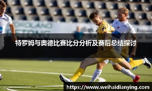特罗姆与奥德比赛比分分析及赛后总结探讨